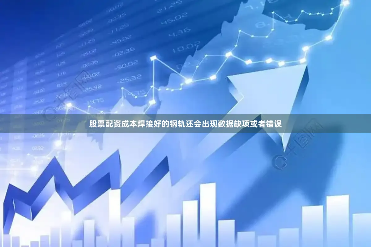 股票配资成本焊接好的钢轨还会出现数据缺项或者错误