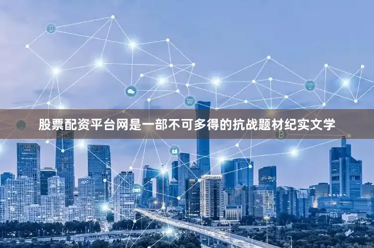 股票配资平台网是一部不可多得的抗战题材纪实文学