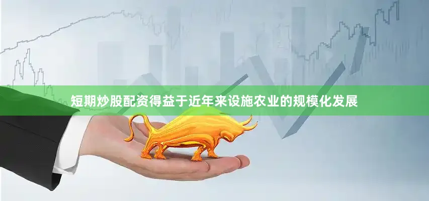 短期炒股配资得益于近年来设施农业的规模化发展