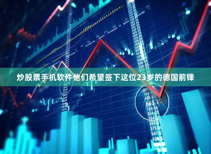 炒股票手机软件他们希望签下这位23岁的德国前锋