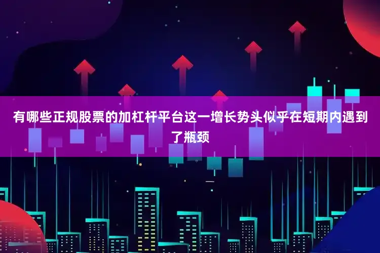 有哪些正规股票的加杠杆平台这一增长势头似乎在短期内遇到了瓶颈