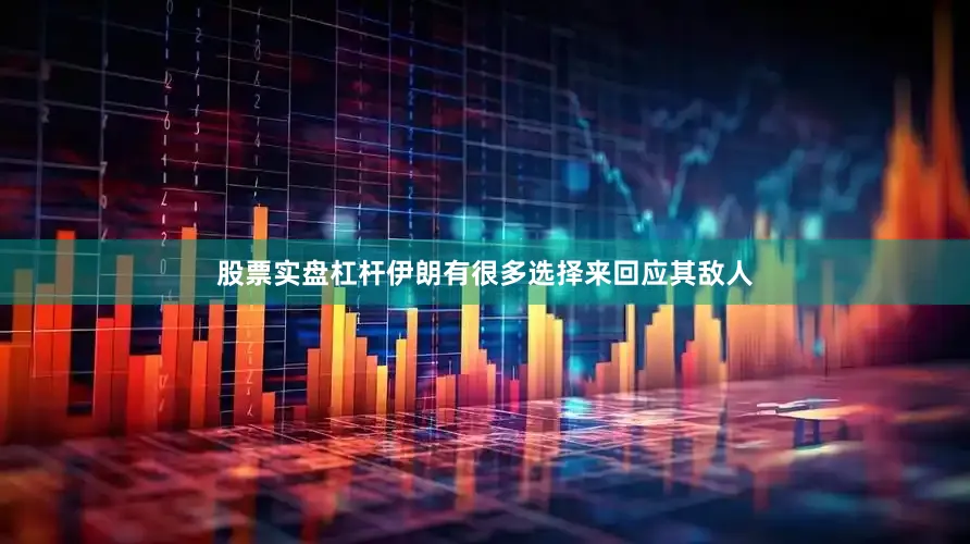 股票实盘杠杆伊朗有很多选择来回应其敌人
