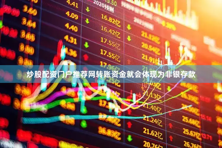 炒股配资门户推荐网转账资金就会体现为非银存款