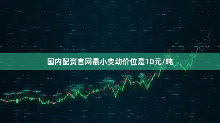 国内配资官网最小变动价位是10元/吨