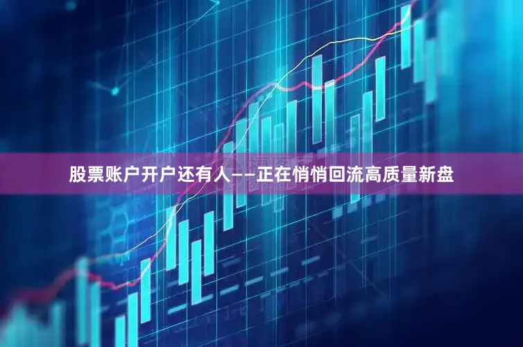 股票账户开户还有人——正在悄悄回流高质量新盘