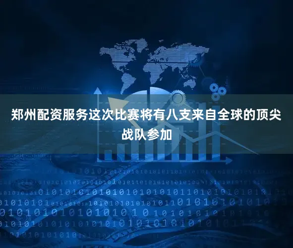 郑州配资服务　　这次比赛将有八支来自全球的顶尖战队参加