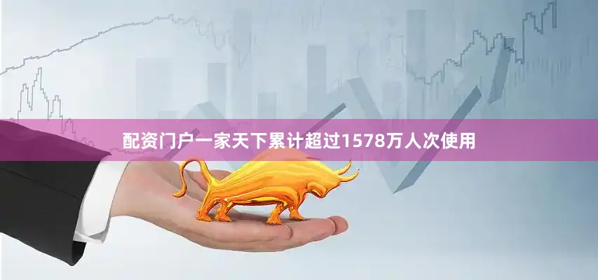 配资门户一家天下累计超过1578万人次使用