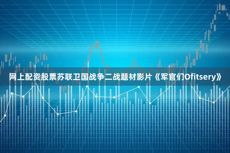 网上配资股票苏联卫国战争二战题材影片《军官们Ofitsery》