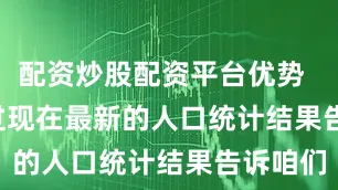 配资炒股配资平台优势        不过现在最新的人口统计结果告诉咱们