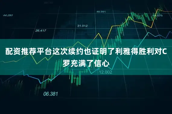 配资推荐平台这次续约也证明了利雅得胜利对C罗充满了信心