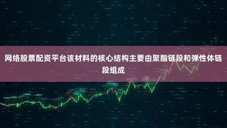 网络股票配资平台该材料的核心结构主要由聚酯链段和弹性体链段组成