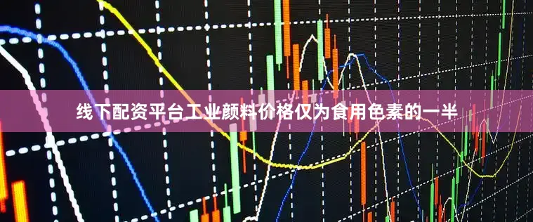 线下配资平台工业颜料价格仅为食用色素的一半