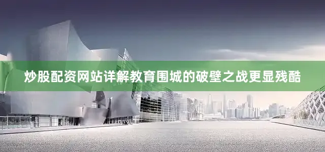 炒股配资网站详解教育围城的破壁之战更显残酷