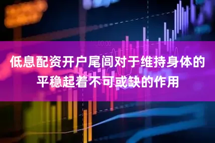 低息配资开户尾闾对于维持身体的平稳起着不可或缺的作用