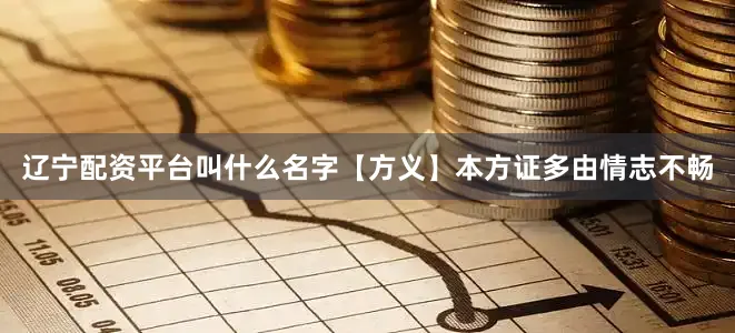 辽宁配资平台叫什么名字【方义】本方证多由情志不畅