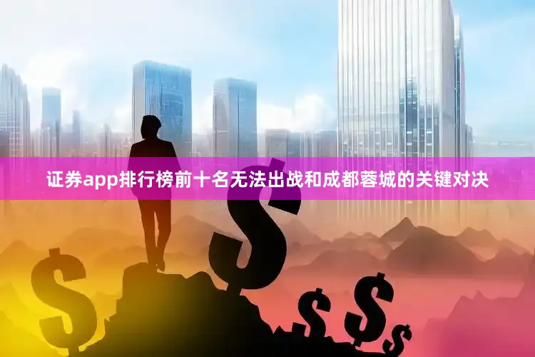 证券app排行榜前十名无法出战和成都蓉城的关键对决