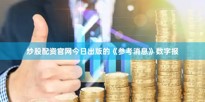 炒股配资官网今日出版的《参考消息》数字报