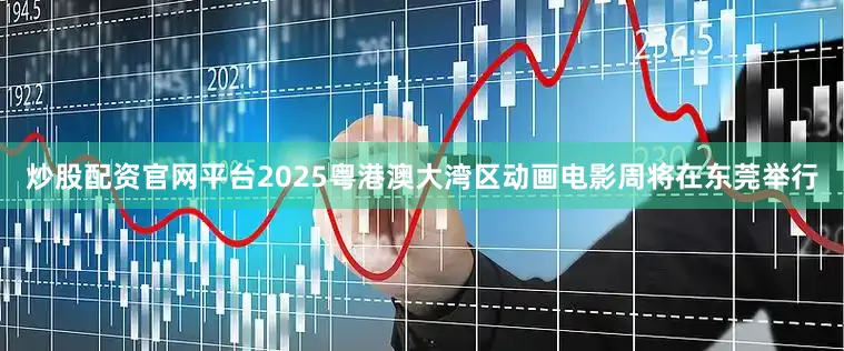 炒股配资官网平台2025粤港澳大湾区动画电影周将在东莞举行