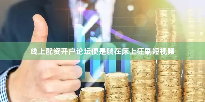 线上配资开户论坛便是躺在床上狂刷短视频