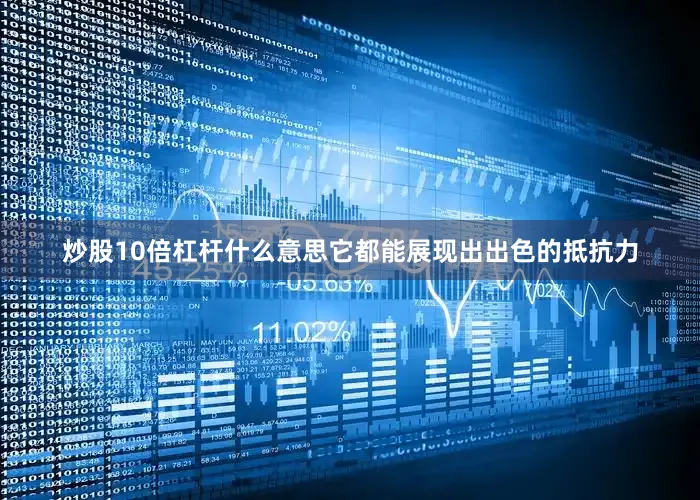 炒股10倍杠杆什么意思它都能展现出出色的抵抗力