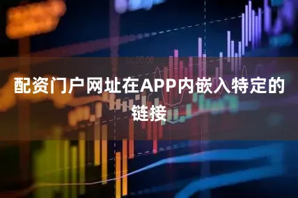 配资门户网址在APP内嵌入特定的链接