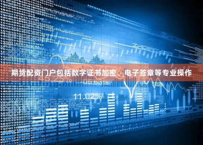 期货配资门户包括数字证书加密、电子签章等专业操作