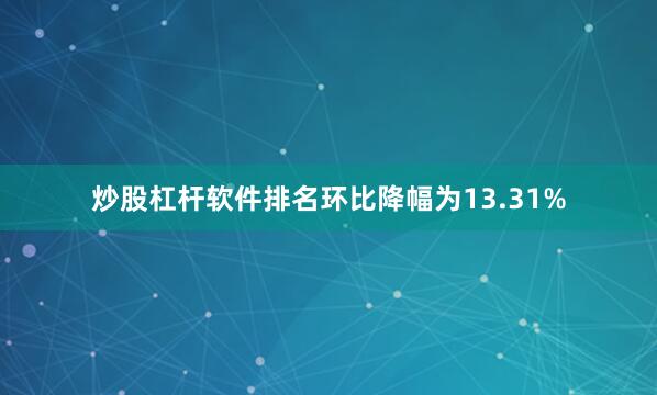 炒股杠杆软件排名环比降幅为13.31%
