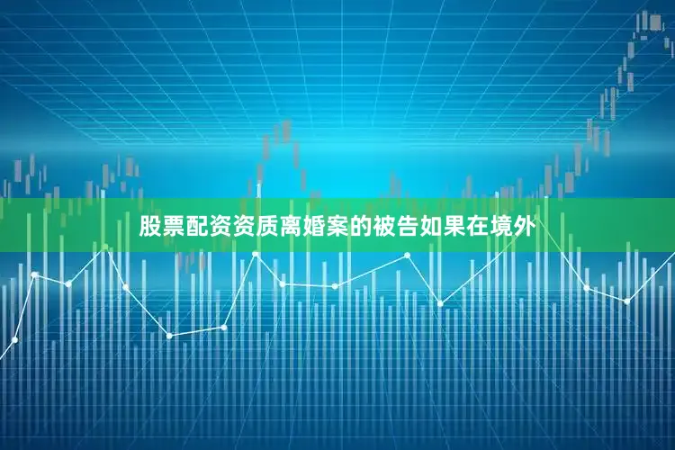 股票配资资质离婚案的被告如果在境外