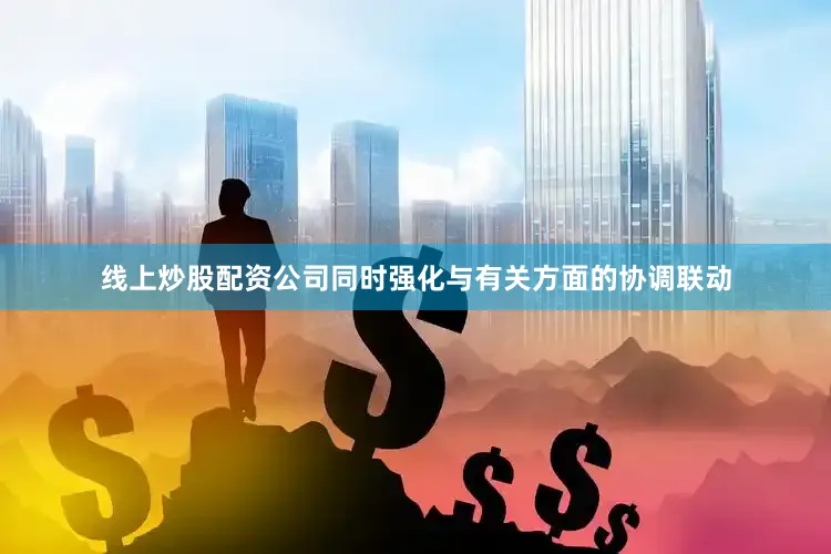 线上炒股配资公司同时强化与有关方面的协调联动