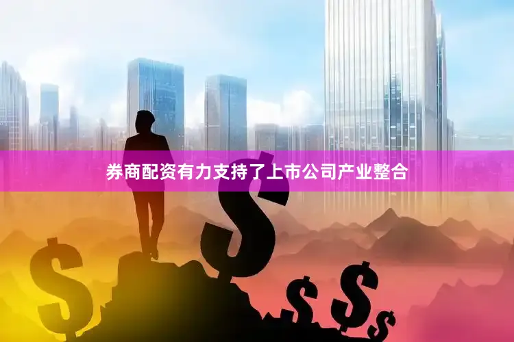 券商配资有力支持了上市公司产业整合