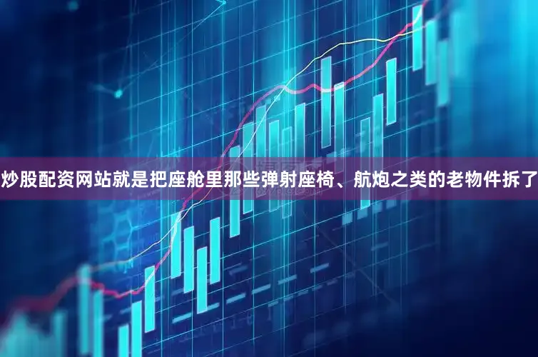 炒股配资网站就是把座舱里那些弹射座椅、航炮之类的老物件拆了