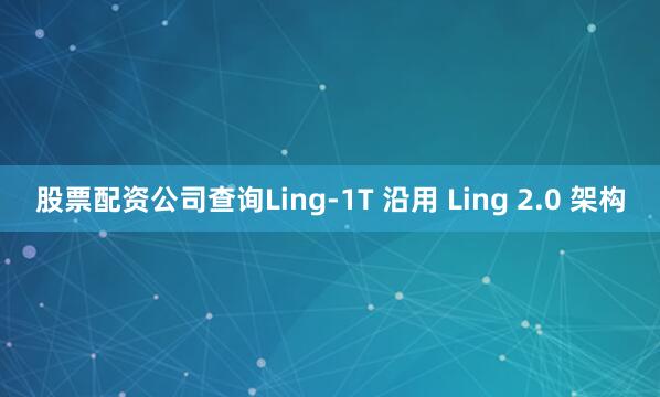股票配资公司查询Ling-1T 沿用 Ling 2.0 架构