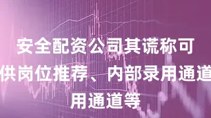 安全配资公司其谎称可提供岗位推荐、内部录用通道等