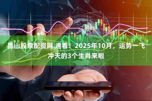 昆山股票配资网 速看！2025年10月，运势一飞冲天的3个生肖来啦