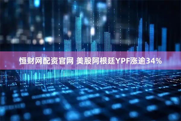 恒财网配资官网 美股阿根廷YPF涨逾34%
