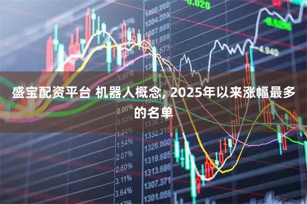 盛宝配资平台 机器人概念, 2025年以来涨幅最多的名单